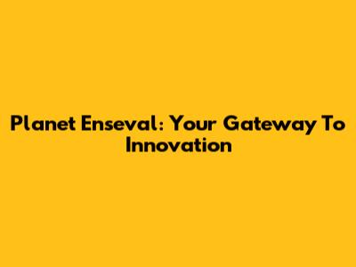 Planet Enseval: Your Gateway To Innovation