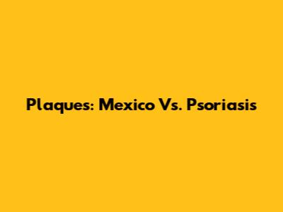Plaques: Mexico Vs. Psoriasis