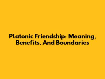 Platonic Friendship: Meaning, Benefits, And Boundaries
