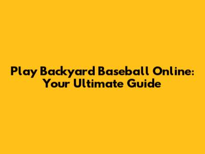 Play Backyard Baseball Online: Your Ultimate Guide