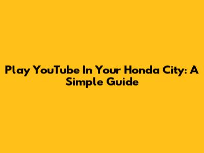 Play YouTube In Your Honda City: A Simple Guide