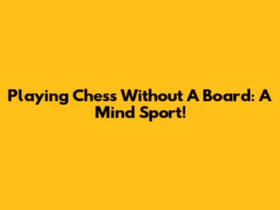 Playing Chess Without A Board: A Mind Sport!
