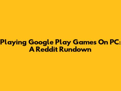 Playing Google Play Games On PC: A Reddit Rundown