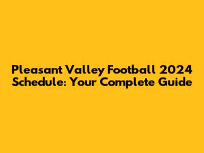 Pleasant Valley Football 2024 Schedule: Your Complete Guide
