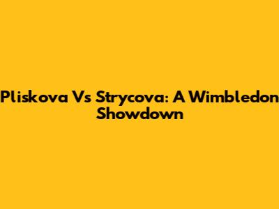 Pliskova Vs Strycova: A Wimbledon Showdown