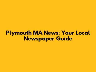 Plymouth MA News: Your Local Newspaper Guide