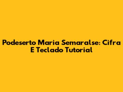 Podeserto Maria Semaralse: Cifra E Teclado Tutorial