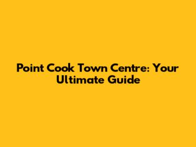 Point Cook Town Centre: Your Ultimate Guide