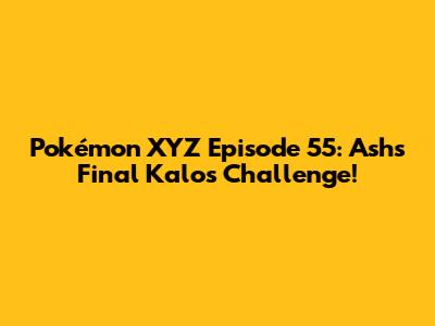 Pokémon XYZ Episode 55: Ash's Final Kalos Challenge!