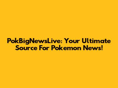 PokBigNewsLive: Your Ultimate Source For Pokemon News!