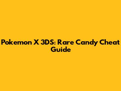 Pokemon X 3DS: Rare Candy Cheat Guide