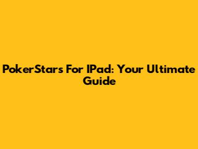 PokerStars For IPad: Your Ultimate Guide