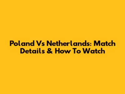 Poland Vs Netherlands: Match Details & How To Watch