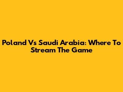 Poland Vs Saudi Arabia: Where To Stream The Game