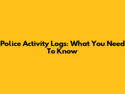 Police Activity Logs: What You Need To Know