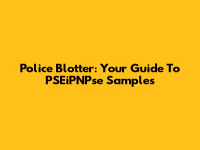 Police Blotter: Your Guide To PSEiPNPse Samples
