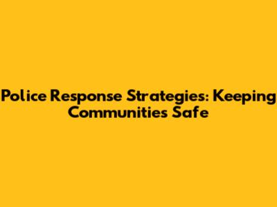 Police Response Strategies: Keeping Communities Safe
