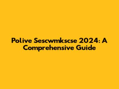 Polive Sescwmkscse 2024: A Comprehensive Guide