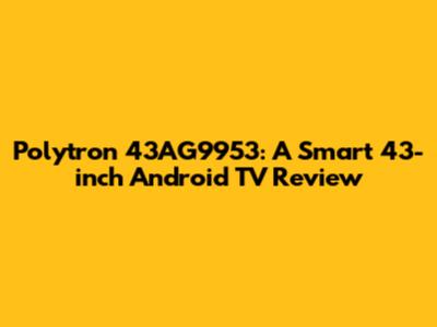 Polytron 43AG9953: A Smart 43-inch Android TV Review