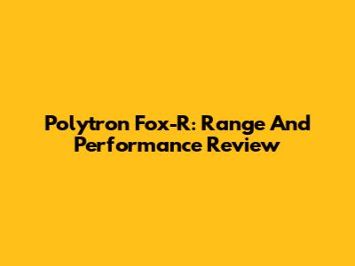 Polytron Fox-R: Range And Performance Review