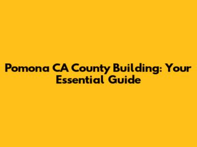 Pomona CA County Building: Your Essential Guide