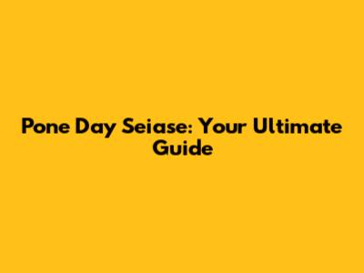 Pone Day Seiase: Your Ultimate Guide