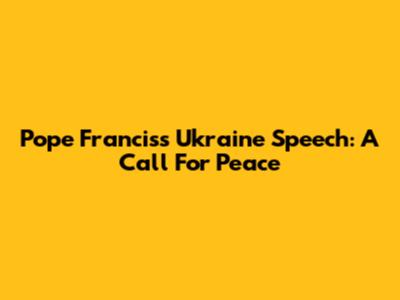 Pope Francis's Ukraine Speech: A Call For Peace