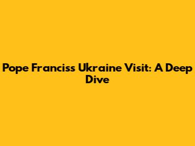 Pope Francis's Ukraine Visit: A Deep Dive
