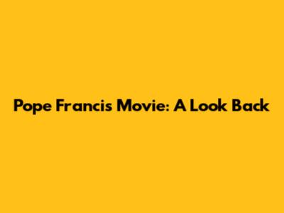 Pope Francis Movie: A Look Back