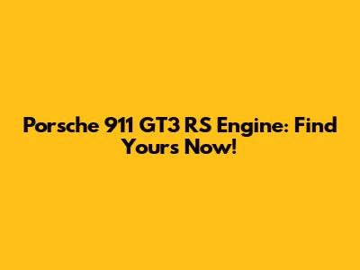 Porsche 911 GT3 RS Engine: Find Yours Now!