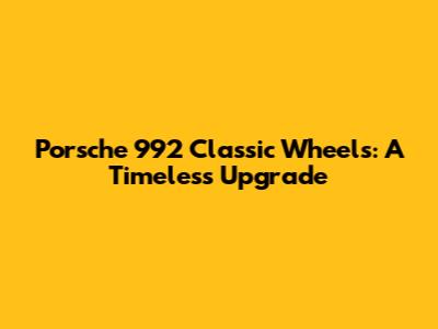 Porsche 992 Classic Wheels: A Timeless Upgrade