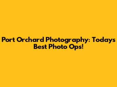 Port Orchard Photography: Today's Best Photo Ops!