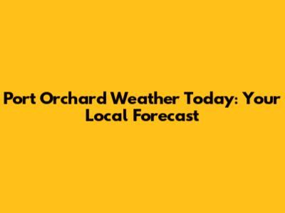 Port Orchard Weather Today: Your Local Forecast