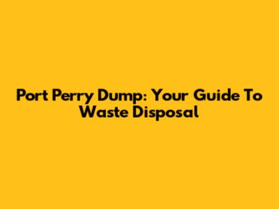 Port Perry Dump: Your Guide To Waste Disposal