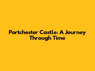 Portchester Castle: A Journey Through Time