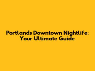 Portland's Downtown Nightlife: Your Ultimate Guide