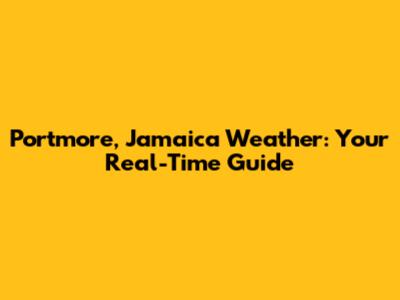 Portmore, Jamaica Weather: Your Real-Time Guide