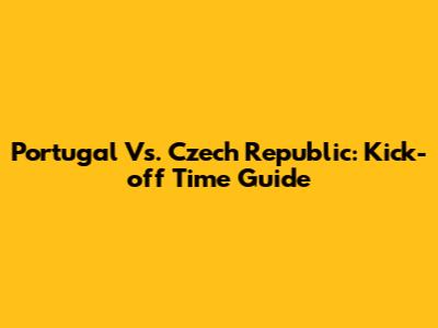 Portugal Vs. Czech Republic: Kick-off Time Guide