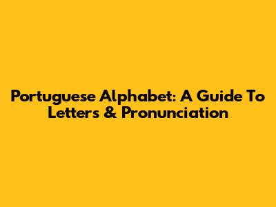 Portuguese Alphabet: A Guide To Letters & Pronunciation