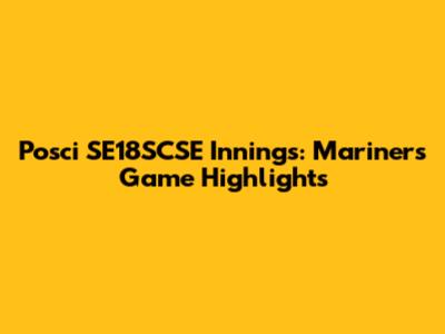 Posci SE18SCSE Innings: Mariners' Game Highlights