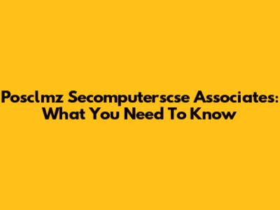 Posclmz Secomputerscse Associates: What You Need To Know