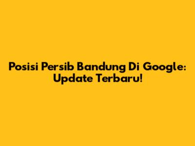 Posisi Persib Bandung Di Google: Update Terbaru!
