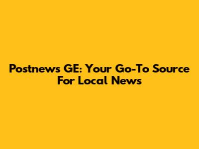 Postnews GE: Your Go-To Source For Local News