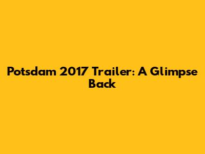 Potsdam 2017 Trailer: A Glimpse Back