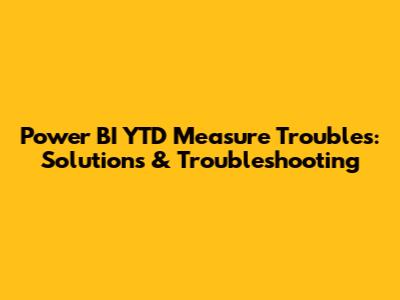 Power BI YTD Measure Troubles: Solutions & Troubleshooting