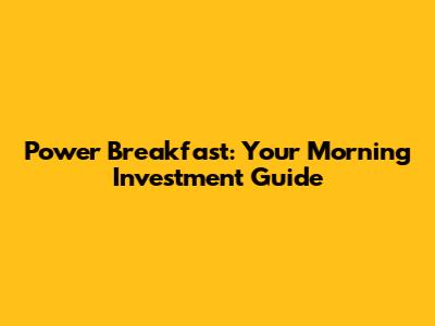 Power Breakfast: Your Morning Investment Guide