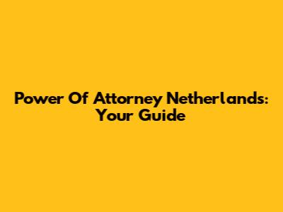 Power Of Attorney Netherlands: Your Guide