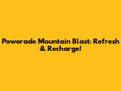 Powerade Mountain Blast: Refresh & Recharge!
