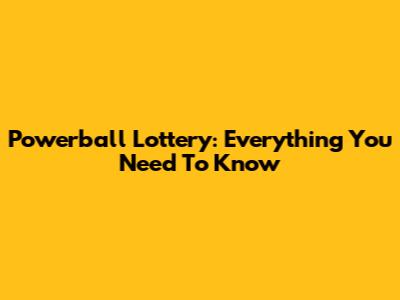 Powerball Lottery: Everything You Need To Know