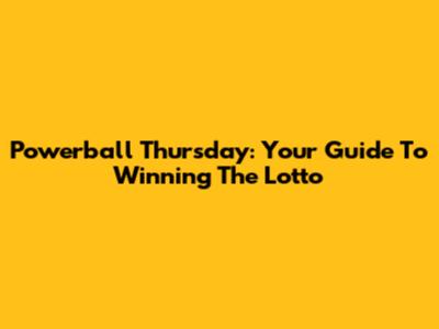 Powerball Thursday: Your Guide To Winning The Lotto